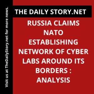 Russia claims NATO establishing network of cyber labs around its borders : Analysis