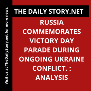 Russia commemorates Victory Day parade during ongoing Ukraine conflict. : Analysis