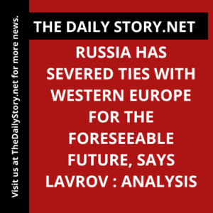 Russia has severed ties with Western Europe for the foreseeable future, says Lavrov : Analysis