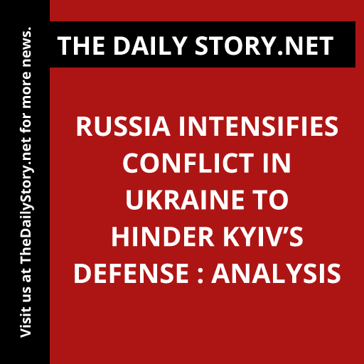 Russia intensifies conflict in Ukraine to hinder Kyiv’s defense : Analysis