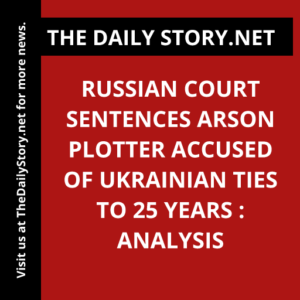 Russian Court Sentences Arson Plotter Accused of Ukrainian Ties to 25 Years : Analysis