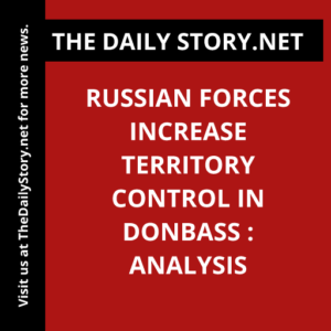 Russian forces increase territory control in Donbass : Analysis