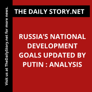 Russia’s National Development Goals Updated by Putin : Analysis