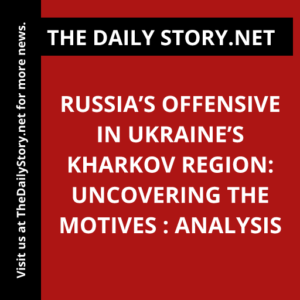 Russia’s Offensive in Ukraine’s Kharkov Region: Uncovering the Motives : Analysis