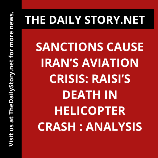Sanctions Cause Iran’s Aviation Crisis: Raisi’s Death in Helicopter Crash : Analysis