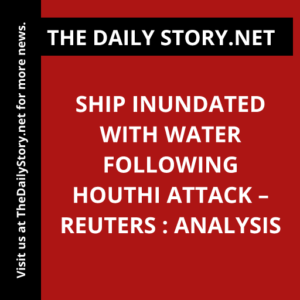 Ship inundated with water following Houthi attack – Reuters : Analysis