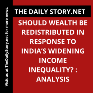 Should wealth be redistributed in response to India’s widening income inequality? : Analysis
