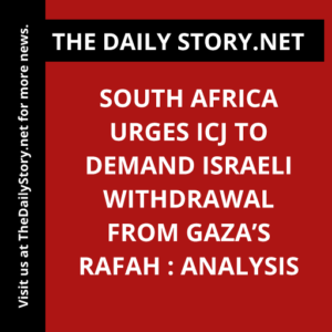 South Africa urges ICJ to demand Israeli withdrawal from Gaza’s Rafah : Analysis