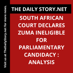 South African Court Declares Zuma Ineligible for Parliamentary Candidacy : Analysis