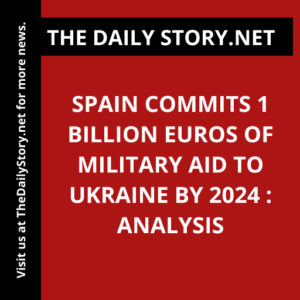 Spain commits 1 billion euros of military aid to Ukraine by 2024 : Analysis