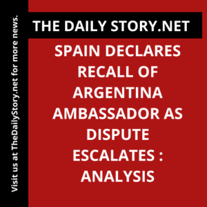 Spain declares recall of Argentina ambassador as dispute escalates : Analysis