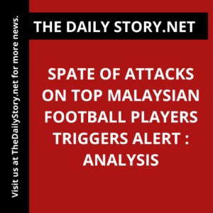 Spate of Attacks on Top Malaysian Football Players Triggers Alert : Analysis