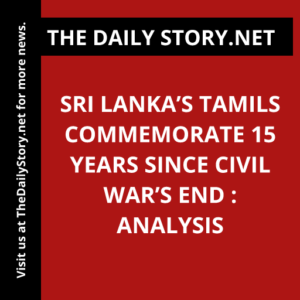 Sri Lanka’s Tamils Commemorate 15 Years Since Civil War’s End : Analysis