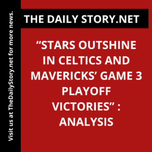“Stars Outshine in Celtics and Mavericks’ Game 3 Playoff Victories” : Analysis
