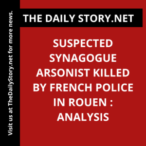 Suspected Synagogue Arsonist Killed by French Police in Rouen : Analysis