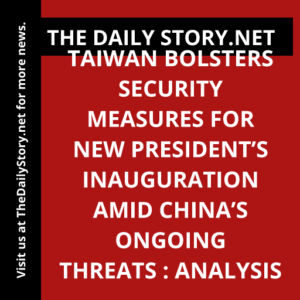 Taiwan Bolsters Security Measures for New President’s Inauguration Amid China’s Ongoing Threats : Analysis