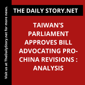 Taiwan’s Parliament Approves Bill Advocating Pro-China Revisions : Analysis
