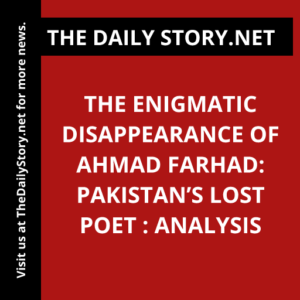 The Enigmatic Disappearance of Ahmad Farhad: Pakistan’s Lost Poet : Analysis