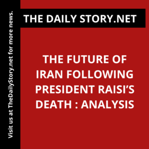 The Future of Iran Following President Raisi’s Death : Analysis