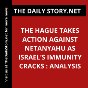 The Hague Takes Action Against Netanyahu as Israel’s Immunity Cracks : Analysis
