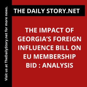 The Impact of Georgia’s Foreign Influence Bill on EU Membership Bid : Analysis