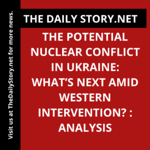 The Potential Nuclear Conflict in Ukraine: What’s Next amid Western Intervention? : Analysis