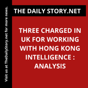 Three charged in UK for working with Hong Kong intelligence : Analysis