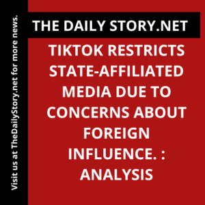 TikTok restricts state-affiliated media due to concerns about foreign influence. : Analysis