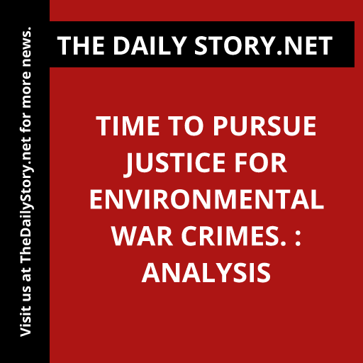 Time to Pursue Justice for Environmental War Crimes. : Analysis