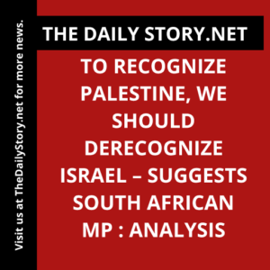 To Recognize Palestine, We Should Derecognize Israel – Suggests South African MP : Analysis