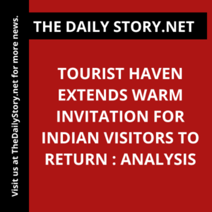 Tourist Haven Extends Warm Invitation for Indian Visitors to Return : Analysis