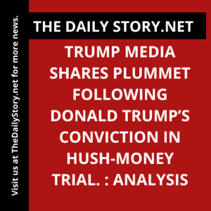 Trump Media shares plummet following Donald Trump’s conviction in hush-money trial. : Analysis