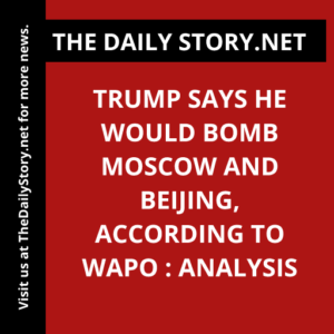Trump says he would bomb Moscow and Beijing, according to WaPo : Analysis