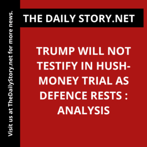 Trump will not testify in hush-money trial as defence rests : Analysis
