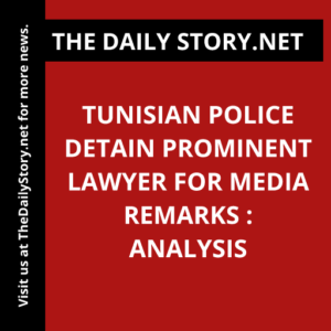Tunisian Police Detain Prominent Lawyer for Media Remarks : Analysis