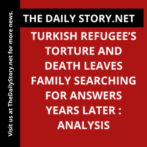 Turkish refugee’s torture and death leaves family searching for answers years later : Analysis
