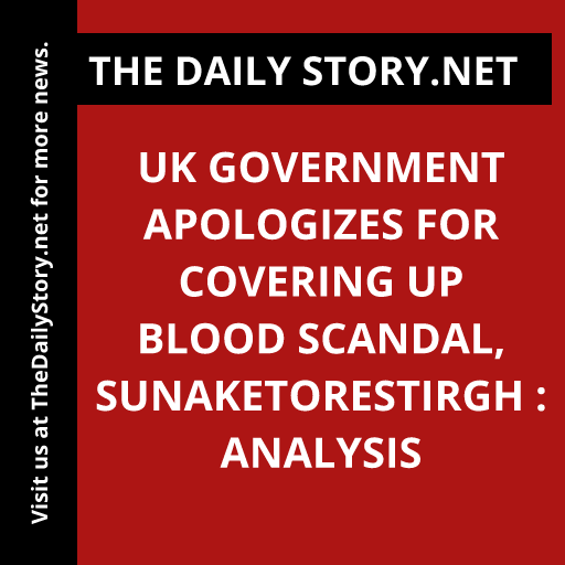 UK Government Apologizes for Covering Up Blood Scandal, Sunaketorestirgh : Analysis
