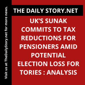 UK’s Sunak commits to tax reductions for pensioners amid potential election loss for Tories : Analysis
