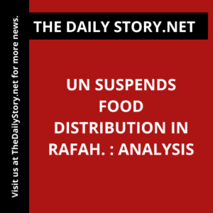 UN suspends food distribution in Rafah. : Analysis