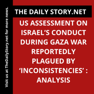 US Assessment on Israel’s Conduct During Gaza War Reportedly Plagued by ‘Inconsistencies’ : Analysis