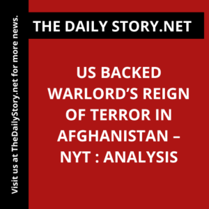 US Backed Warlord’s Reign of Terror in Afghanistan – NYT : Analysis