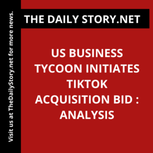 US Business Tycoon Initiates TikTok Acquisition Bid : Analysis