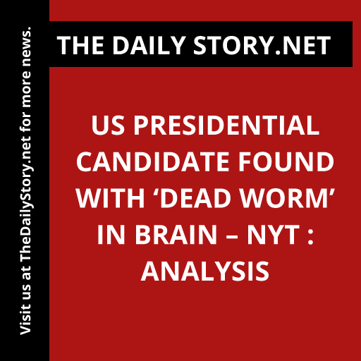 US Presidential Candidate Found with ‘Dead Worm’ in Brain – NYT : Analysis