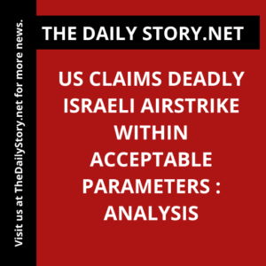 US claims deadly Israeli airstrike within acceptable parameters : Analysis