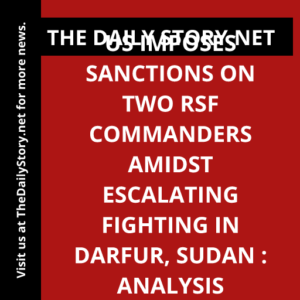 US imposes sanctions on two RSF commanders amidst escalating fighting in Darfur, Sudan : Analysis