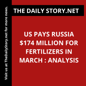 US pays Russia $174 million for fertilizers in March : Analysis