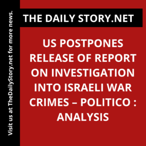 US postpones release of report on investigation into Israeli war crimes – Politico : Analysis