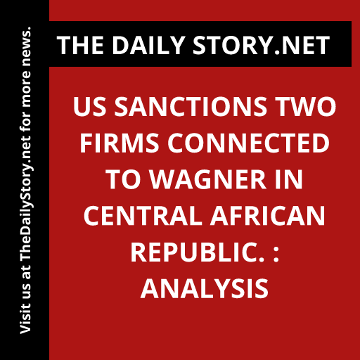 US sanctions two firms connected to Wagner in Central African Republic. : Analysis