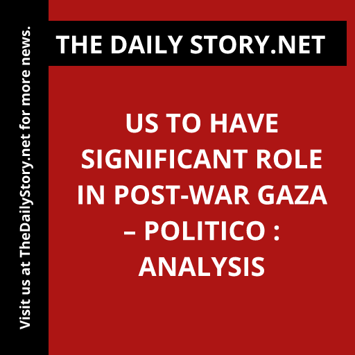US to have significant role in post-war Gaza – Politico : Analysis