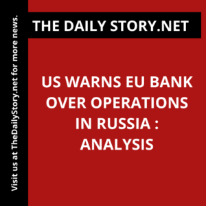US warns EU bank over operations in Russia : Analysis